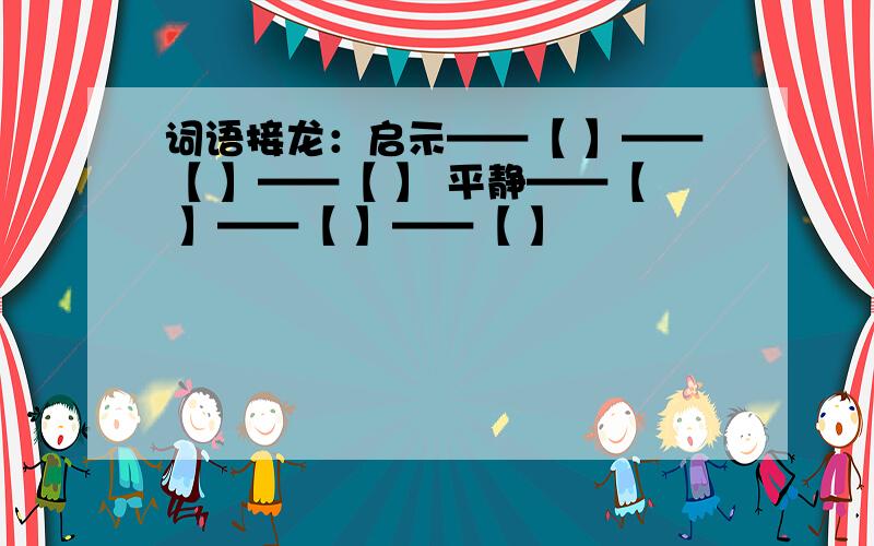 词语接龙：启示——【 】——【 】——【 】 平静——【 】——【 】——【 】