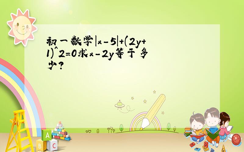 初一数学|x-5|+(2y+1)^2=0求x-2y等于多少?