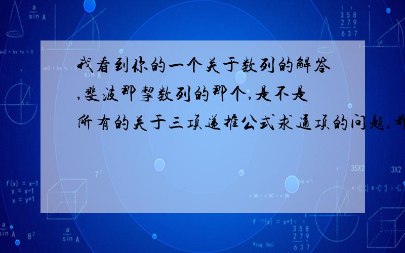 我看到你的一个关于数列的解答,斐波那挈数列的那个,是不是所有的关于三项递推公式求通项的问题,都可以用这个方法来解答呢.