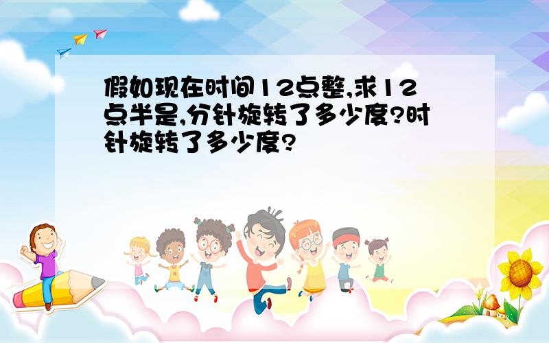 假如现在时间12点整,求12点半是,分针旋转了多少度?时针旋转了多少度?