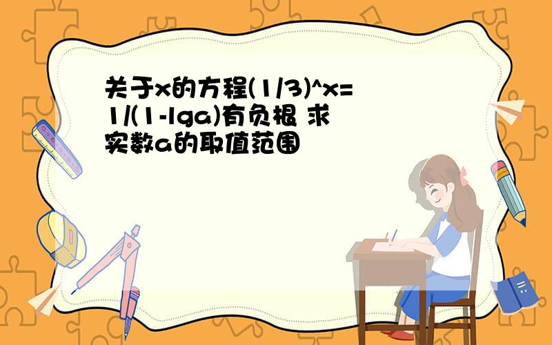 关于x的方程(1/3)^x=1/(1-lga)有负根 求实数a的取值范围