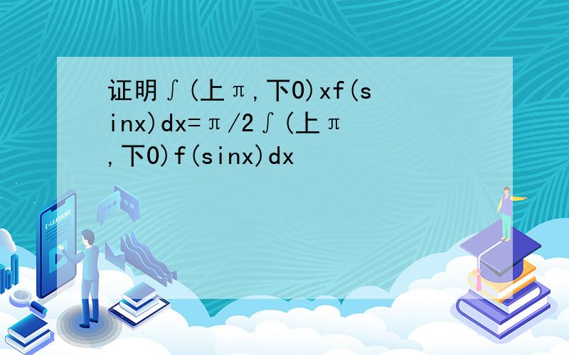 证明∫(上π,下0)xf(sinx)dx=π/2∫(上π,下0)f(sinx)dx