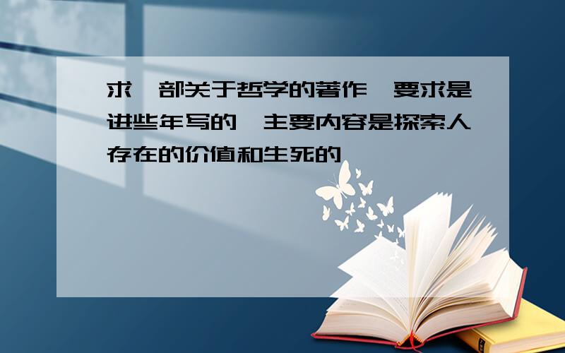 求一部关于哲学的著作,要求是进些年写的,主要内容是探索人存在的价值和生死的