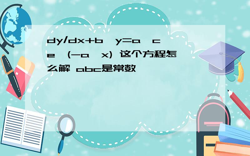 dy/dx+b*y=a*c*e^(-a*x) 这个方程怎么解 abc是常数