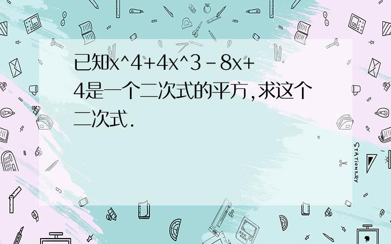 已知x^4+4x^3-8x+4是一个二次式的平方,求这个二次式.