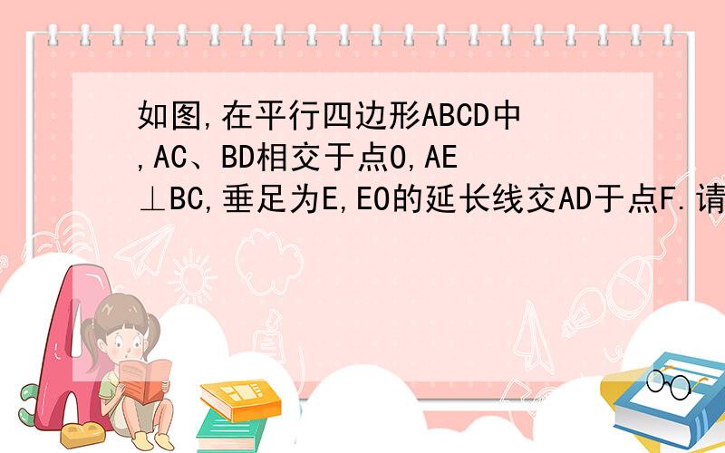 如图,在平行四边形ABCD中,AC、BD相交于点O,AE⊥BC,垂足为E,EO的延长线交AD于点F.请你通过观察,猜想四