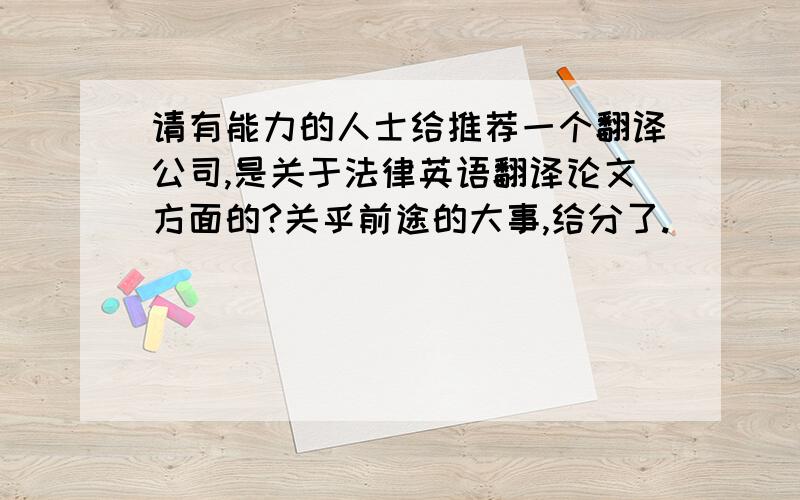 请有能力的人士给推荐一个翻译公司,是关于法律英语翻译论文方面的?关乎前途的大事,给分了.