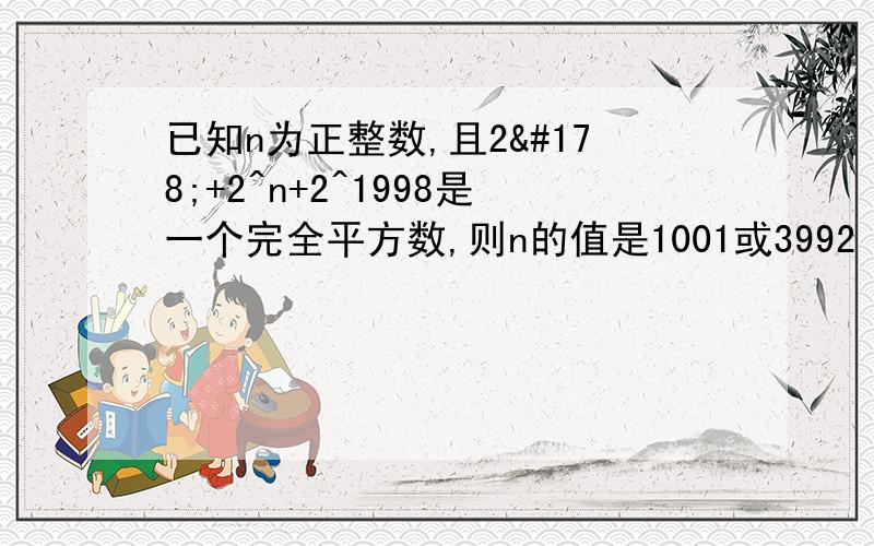 已知n为正整数,且2²+2^n+2^1998是一个完全平方数,则n的值是1001或3992（正确）求3992的