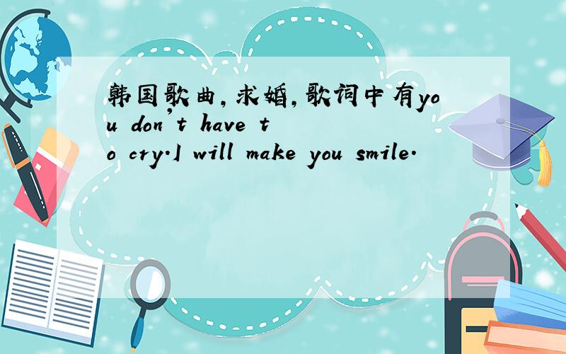 韩国歌曲,求婚,歌词中有you don't have to cry.I will make you smile.