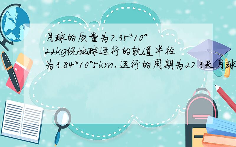 月球的质量为7.35*10^22kg绕地球运行的轨道半径为3.84*10^5km,运行的周期为27.3天月球受到的向心力