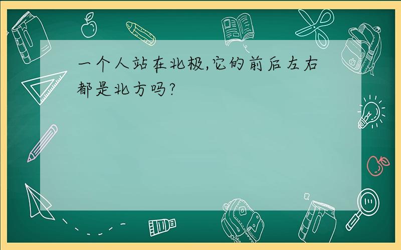 一个人站在北极,它的前后左右都是北方吗?