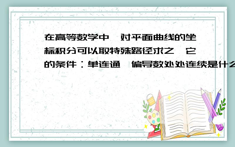 在高等数学中,对平面曲线的坐标积分可以取特殊路径求之,它的条件：单连通,偏导数处处连续是什么意思?