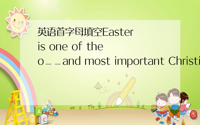 英语首字母填空Easter is one of the o__and most important Christian