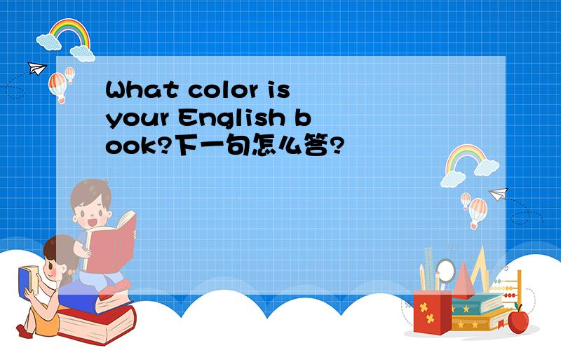 What color is your English book?下一句怎么答?