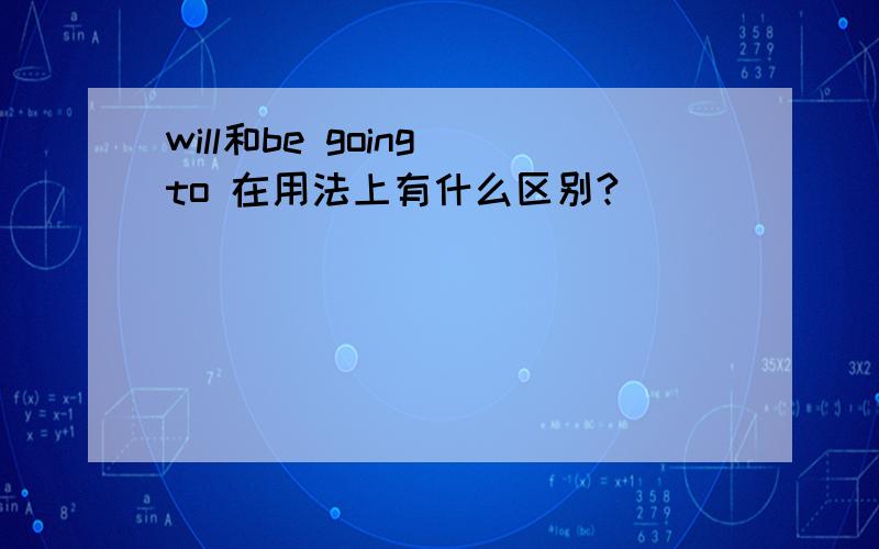 will和be going to 在用法上有什么区别?