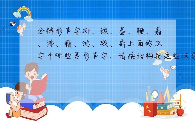 分辨形声字挪、锻、萎、鞭、翡、怖、籍、鸿、残、鼎上面的汉字中哪些是形声字：请按结构把这些汉字分成两类：外加个词语：风度（