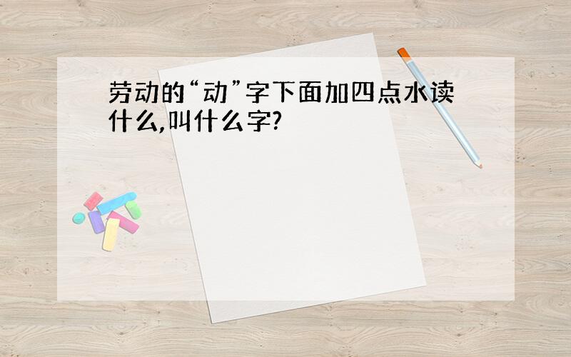 劳动的“动”字下面加四点水读什么,叫什么字?