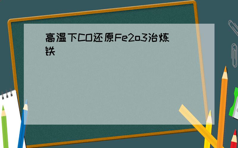 高温下CO还原Fe2o3治炼铁