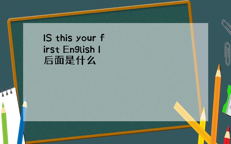 IS this your first English I后面是什么