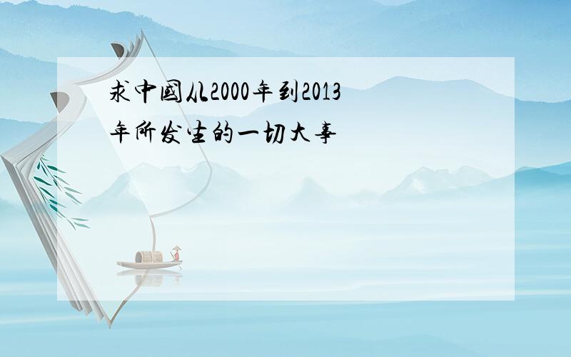 求中国从2000年到2013年所发生的一切大事