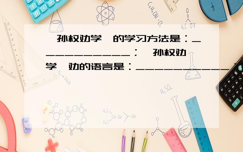 《孙权劝学》的学习方法是：__________；《孙权劝学》劝的语言是：__________；都是什么意思啊?