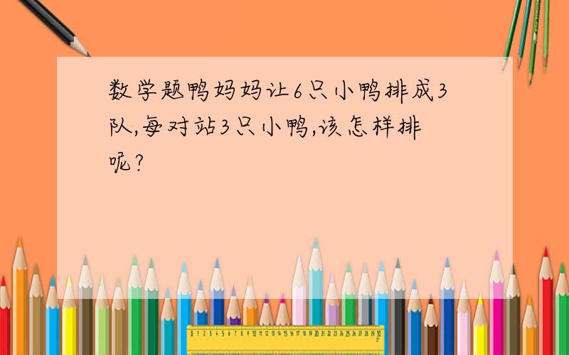 数学题鸭妈妈让6只小鸭排成3队,每对站3只小鸭,该怎样排呢?