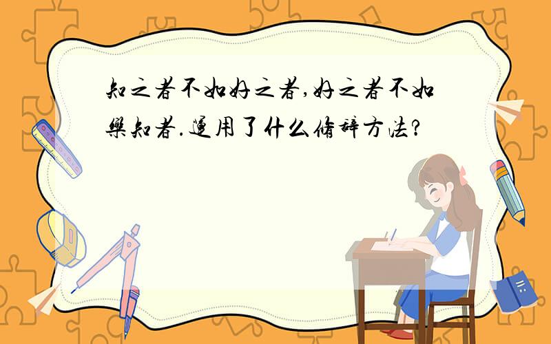 知之者不如好之者,好之者不如乐知者.运用了什么修辞方法?