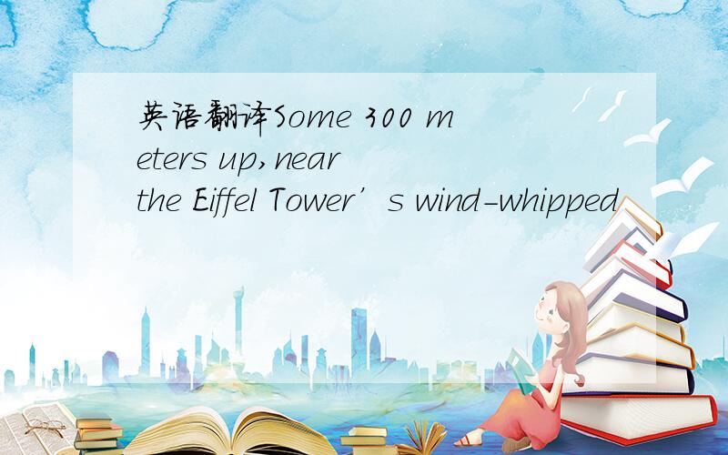 英语翻译Some 300 meters up,near the Eiffel Tower’s wind-whipped