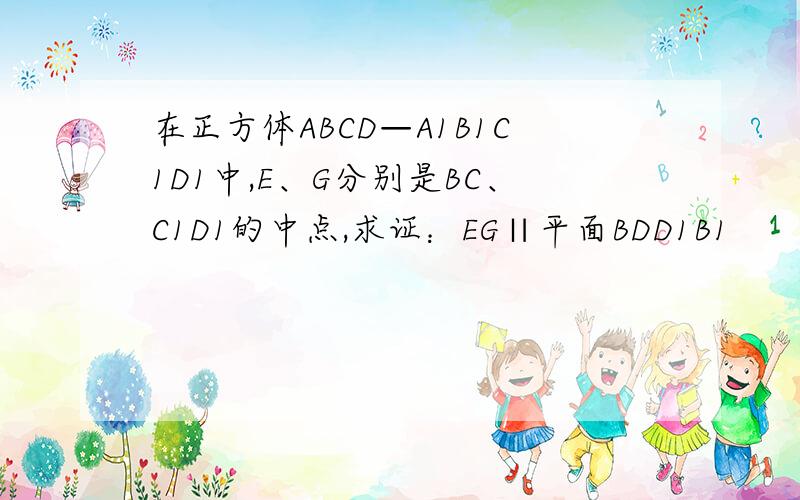 在正方体ABCD—A1B1C1D1中,E、G分别是BC、C1D1的中点,求证：EG∥平面BDD1B1