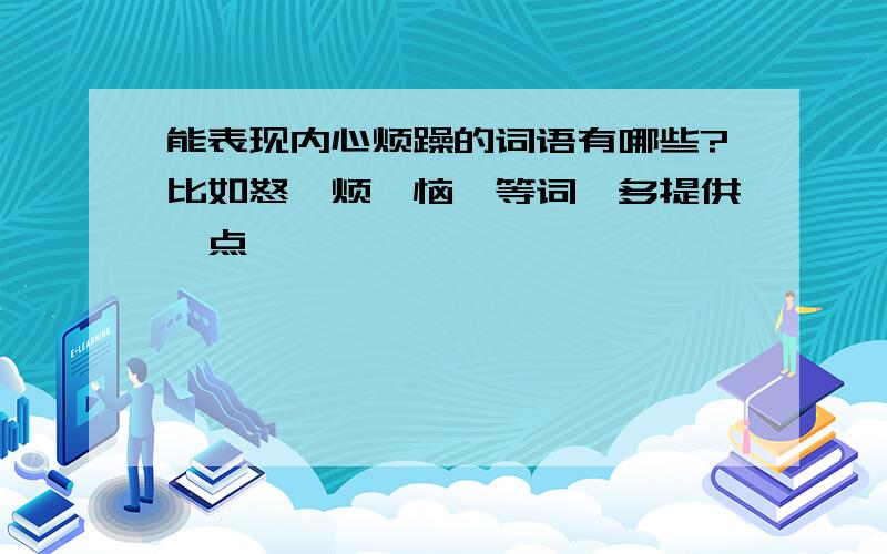 能表现内心烦躁的词语有哪些?比如怒,烦,恼,等词,多提供一点,