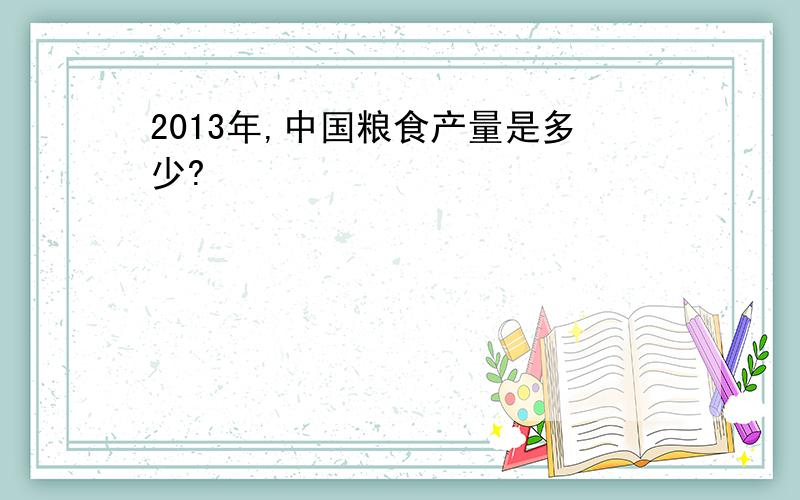 2013年,中国粮食产量是多少?