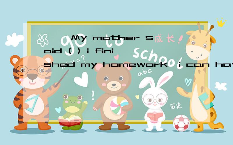 一、 My mother said ( ) i finished my homework,i can have a re