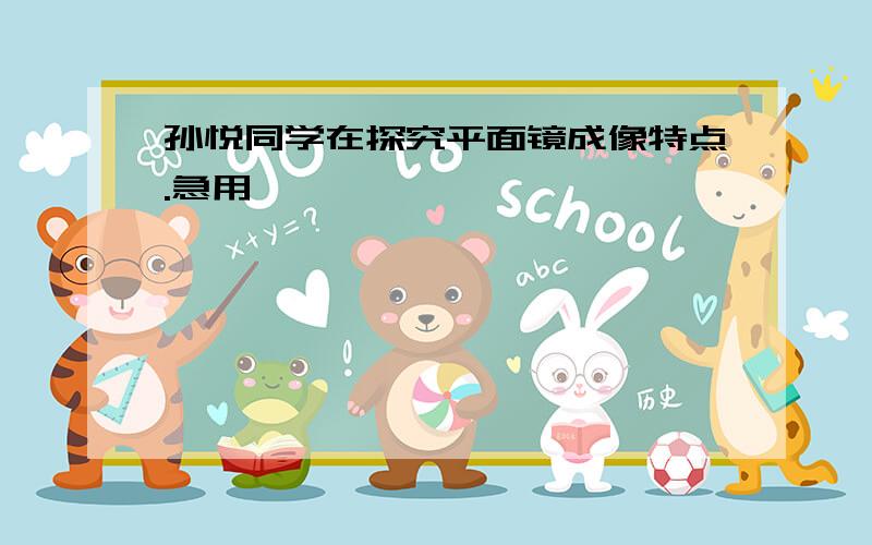 孙悦同学在探究平面镜成像特点.急用