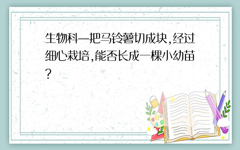 生物科—把马铃薯切成块,经过细心栽培,能否长成一棵小幼苗?