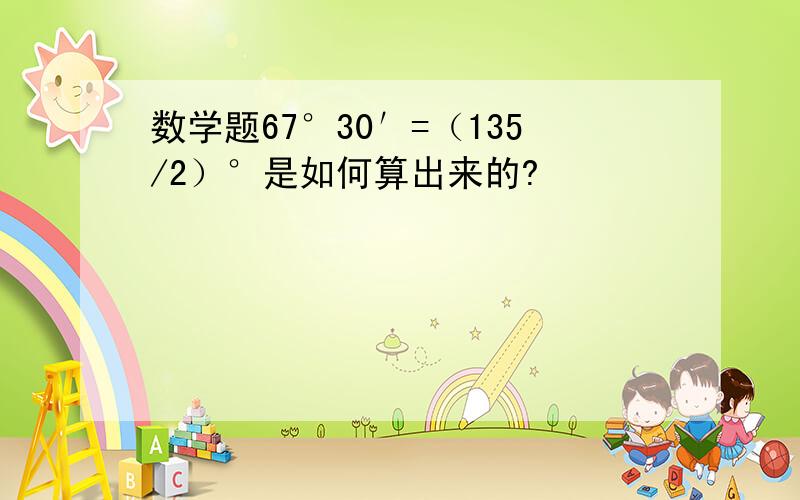 数学题67°30′=（135/2）°是如何算出来的?