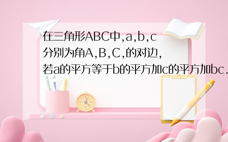 在三角形ABC中,a,b,c分别为角A,B,C,的对边,若a的平方等于b的平方加c的平方加bc.