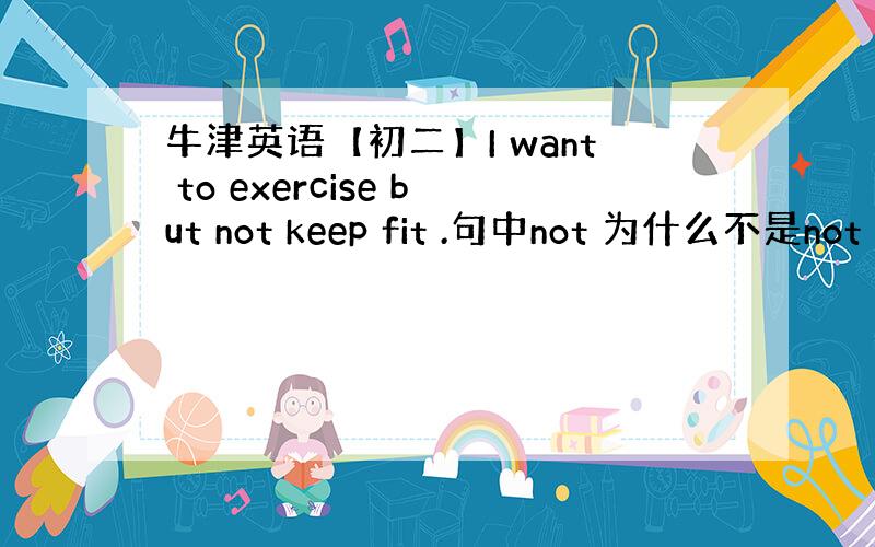 牛津英语【初二】I want to exercise but not keep fit .句中not 为什么不是not