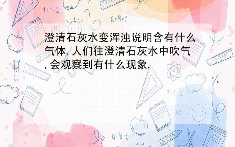 澄清石灰水变浑浊说明含有什么气体,人们往澄清石灰水中吹气,会观察到有什么现象,