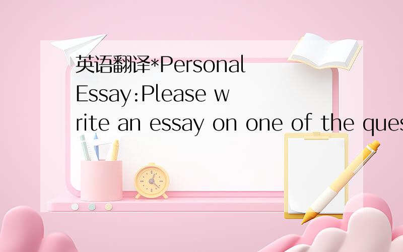 英语翻译*Personal Essay:Please write an essay on one of the ques