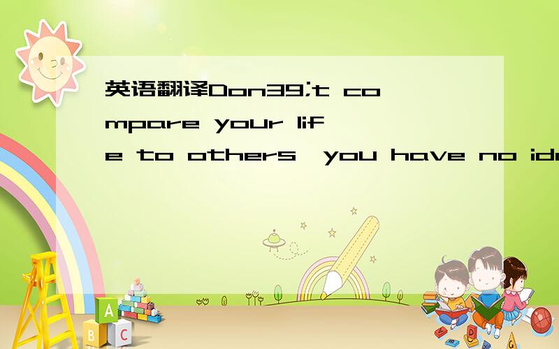 英语翻译Don39;t compare your life to others,you have no ida what