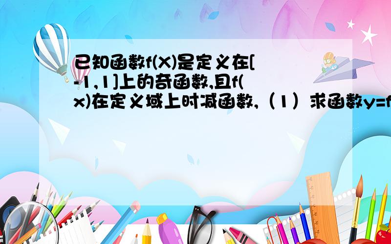 已知函数f(X)是定义在[ -1,1]上的奇函数,且f(x)在定义域上时减函数,（1）求函数y=f(x-1)定义域