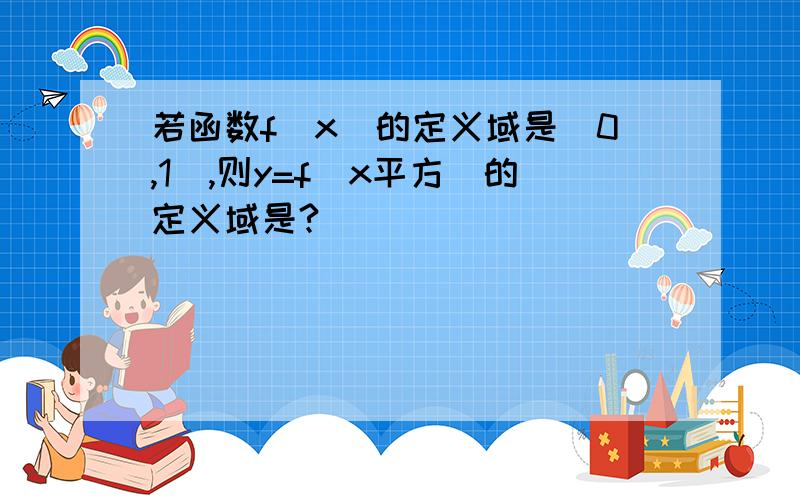 若函数f(x)的定义域是[0,1],则y=f(x平方)的定义域是?