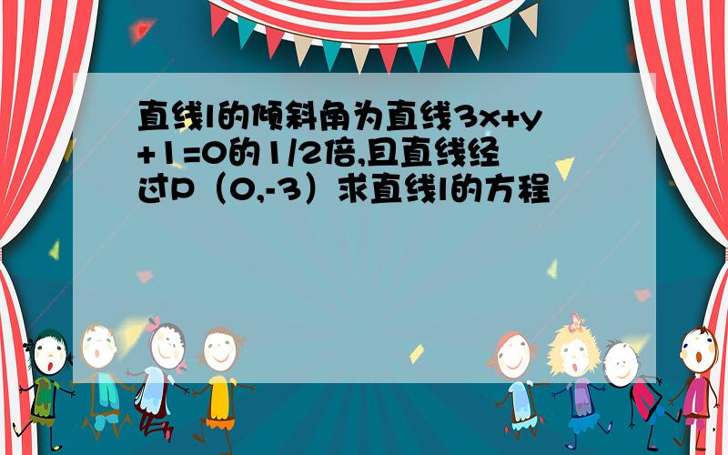 直线l的倾斜角为直线3x+y+1=0的1/2倍,且直线经过P（0,-3）求直线l的方程