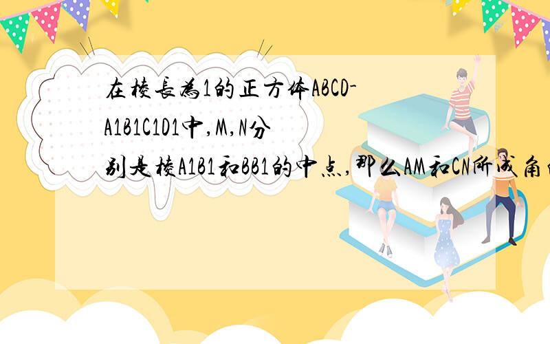 在棱长为1的正方体ABCD-A1B1C1D1中,M,N分别是棱A1B1和BB1的中点,那么AM和CN所成角的余弦值为