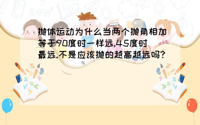 抛体运动为什么当两个抛角相加等于90度时一样远,45度时最远.不是应该抛的越高越远吗?