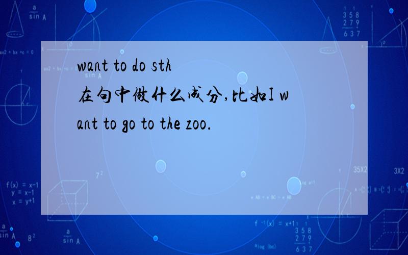 want to do sth在句中做什么成分,比如I want to go to the zoo.