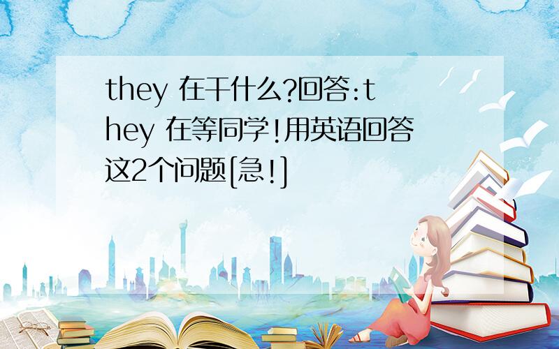 they 在干什么?回答:they 在等同学!用英语回答这2个问题[急!]