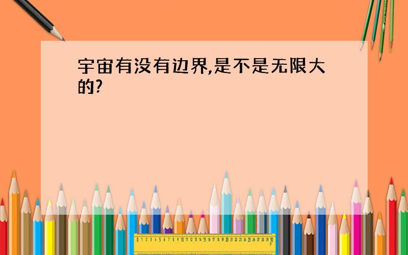 宇宙有没有边界,是不是无限大的?