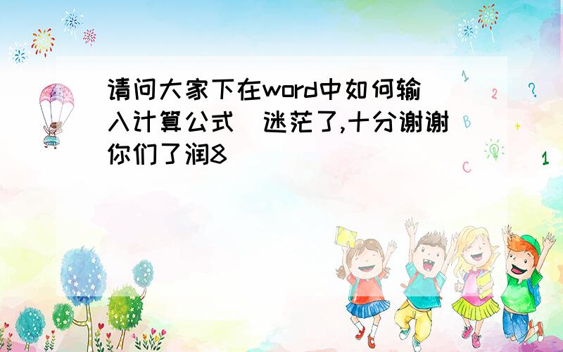 请问大家下在word中如何输入计算公式　迷茫了,十分谢谢你们了润8