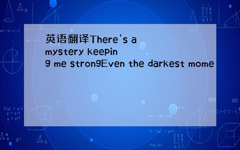 英语翻译There's a mystery keeping me strongEven the darkest mome